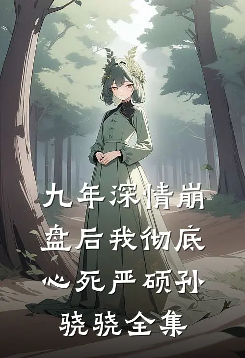 九年深情崩盘后我彻底心死严硕孙骁骁 全集