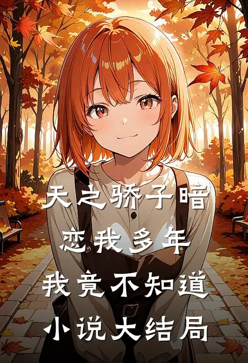 天之骄子暗恋我多年，我竟不知道小说大结局