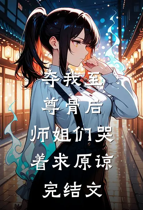夺我至尊骨后，师姐们哭着求原谅完结文