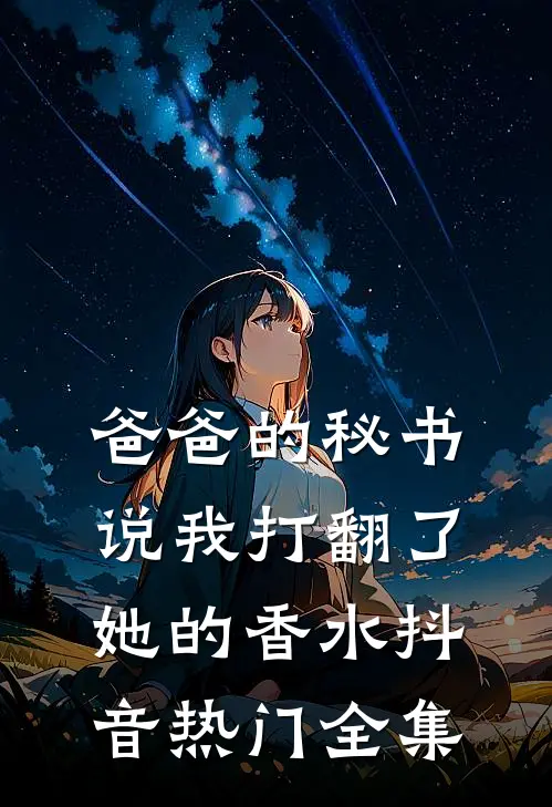 爸爸的秘书说我打翻了她的香水抖音热门全集
