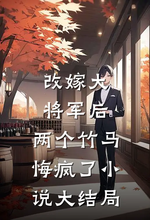 改嫁大将军后，两个竹马悔疯了小说大结局