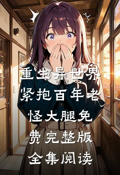 重生异世界紧抱百年老怪大腿免费完整版全集阅读