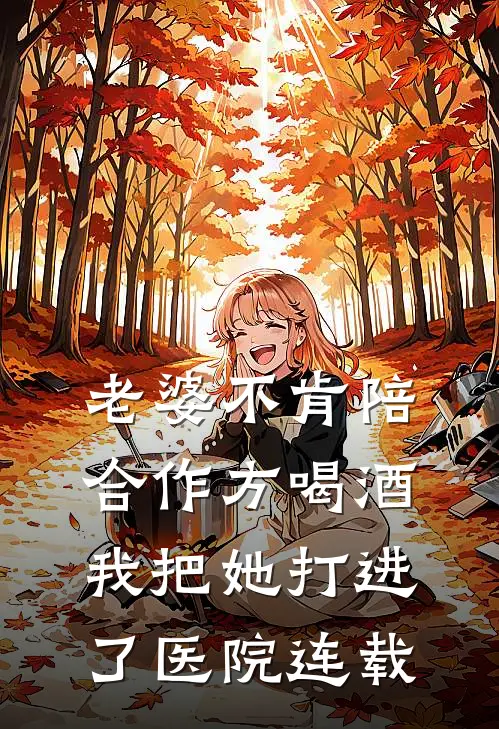 老婆不肯陪合作方喝酒，我把她打进了医院连载