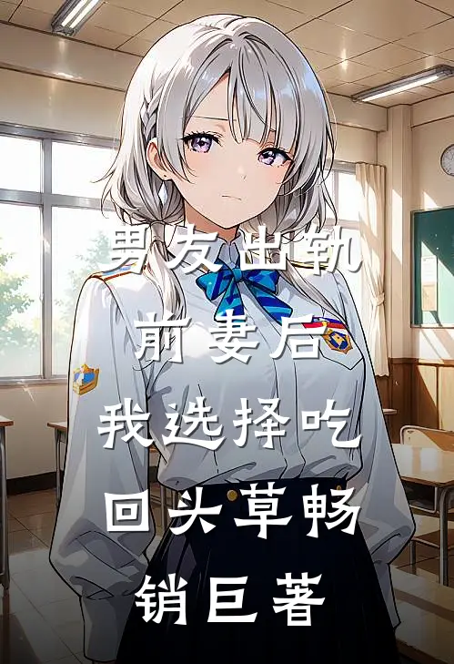 男友出轨前妻后，我选择吃回头草畅销巨著