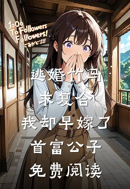 逃婚竹马求复合，我却早嫁了首富公子免费阅读