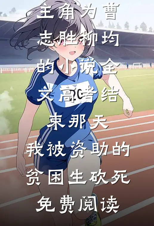 主角为曹志胜柳均的小说全文高考结束那天，我被资助的贫困生砍死免费阅读