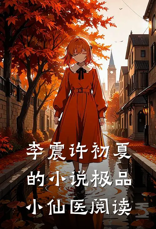 李震许初夏的小说极品小仙医阅读