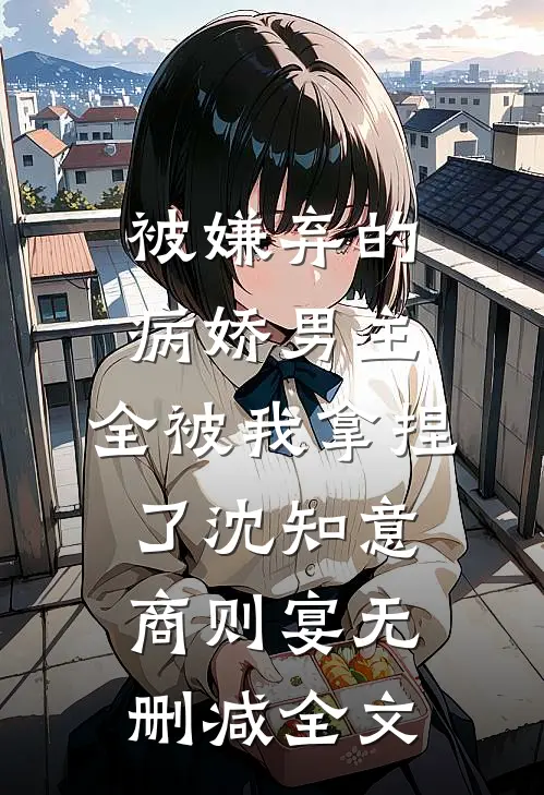 被嫌弃的病娇男主，全被我拿捏了沈知意商则宴无删减全文