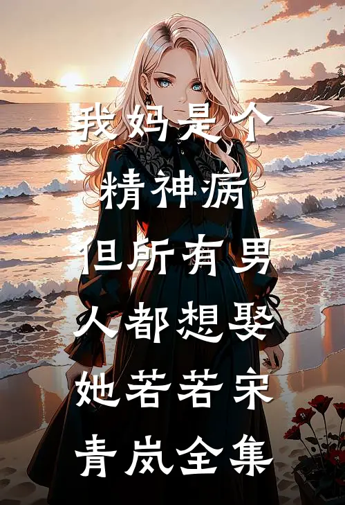 我妈是个精神病，但所有男人都想娶她若若宋青岚全集