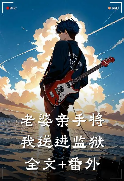 老婆亲手将我送进监狱全文+番外