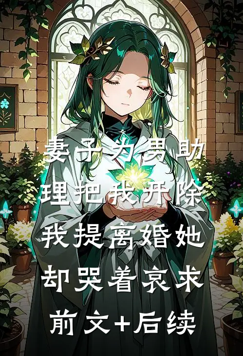 妻子为男助理把我开除，我提离婚她却哭着哀求前文+后续