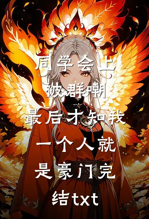 同学会上被群嘲，最后才知我一个人就是豪门完结txt
