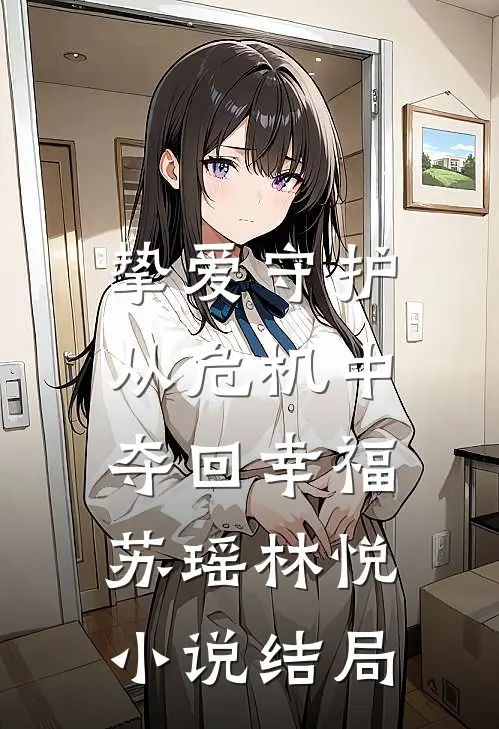 挚爱守护：从危机中夺回幸福苏瑶林悦小说结局