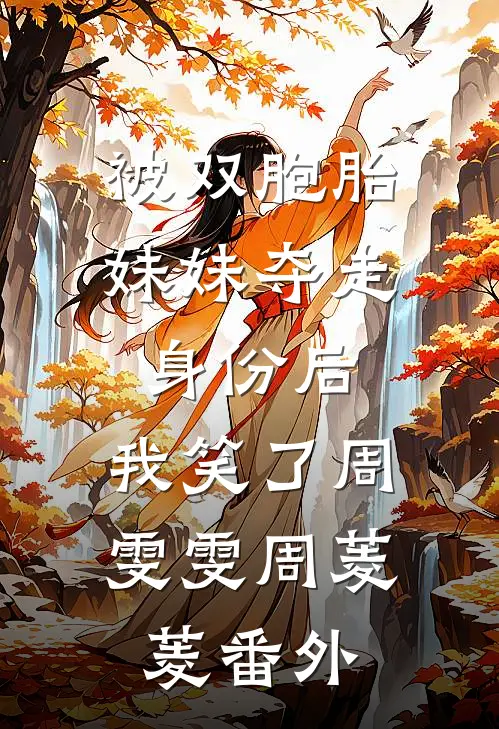 被双胞胎妹妹夺走身份后，我笑了周雯雯周菱菱番外