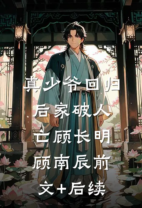 真少爷回归后家破人亡顾长明顾南辰前文+后续