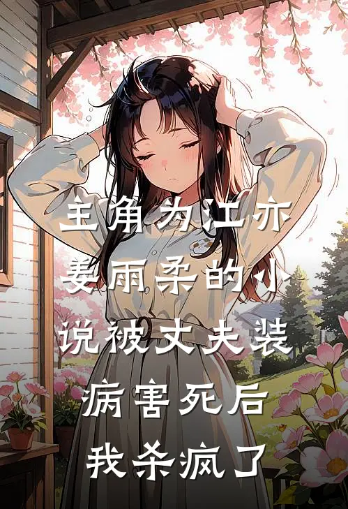 主角为江亦姜雨柔的小说被丈夫装病害死后，我杀疯了
