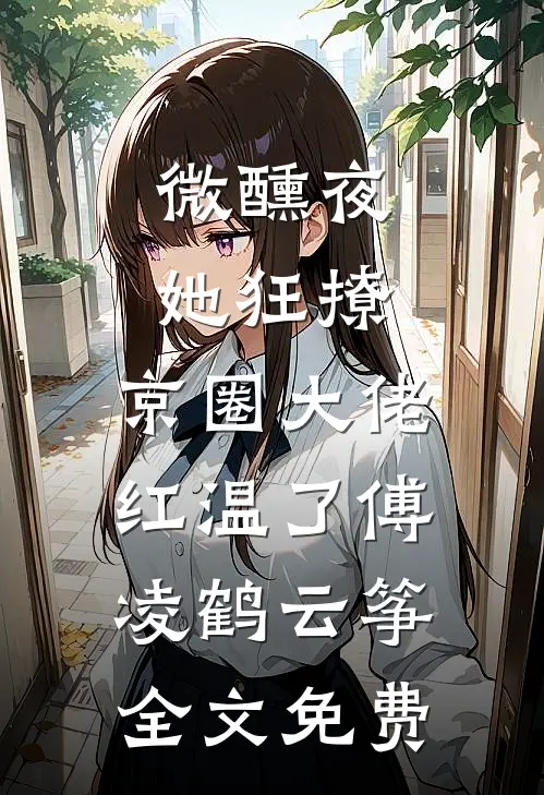微醺夜，她狂撩，京圈大佬红温了傅凌鹤云筝全文免费