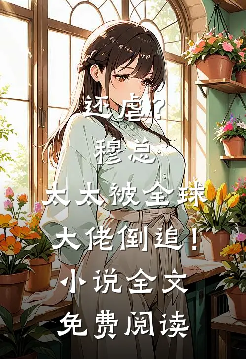 还虐？穆总，太太被全球大佬倒追！小说全文免费阅读