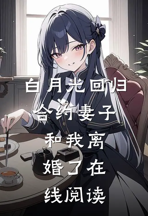 白月光回归，合约妻子和我离婚了在线阅读
