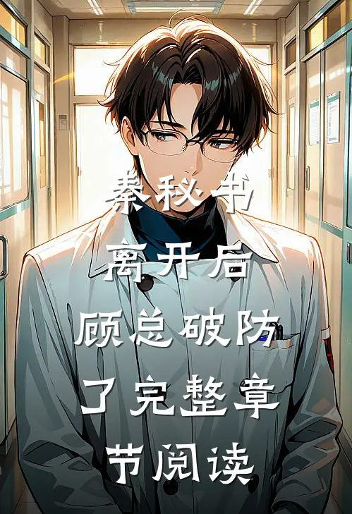 秦秘书离开后，顾总破防了完整章节阅读
