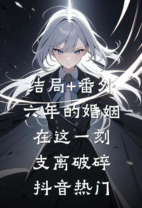 结局+番外六年的婚姻，在这一刻支离破碎抖音热门
