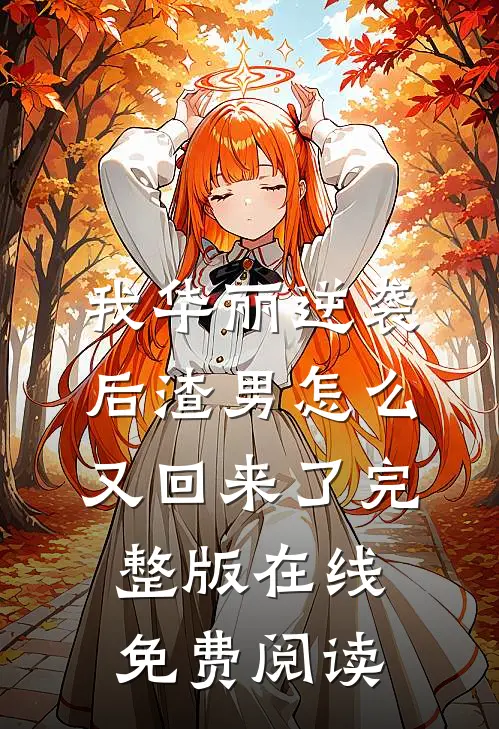 我华丽逆袭后渣男怎么又回来了完整版在线免费阅读