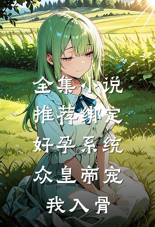 全集小说推荐绑定好孕系统，众皇帝宠我入骨