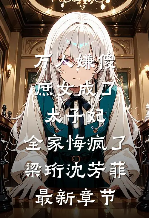 万人嫌傻庶女成了太子妃，全家悔疯了梁珩沈芳菲最新章节