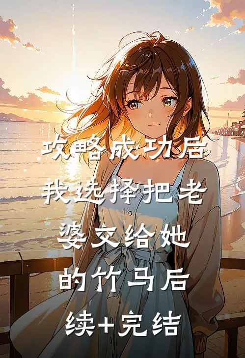 攻略成功后，我选择把老婆交给她的竹马后续+完结