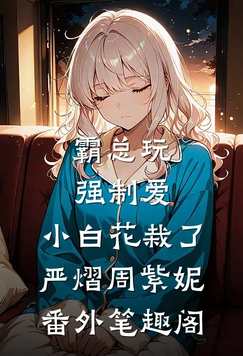 霸总玩强制爱，小白花栽了：严熠周紫妮番外笔趣阁