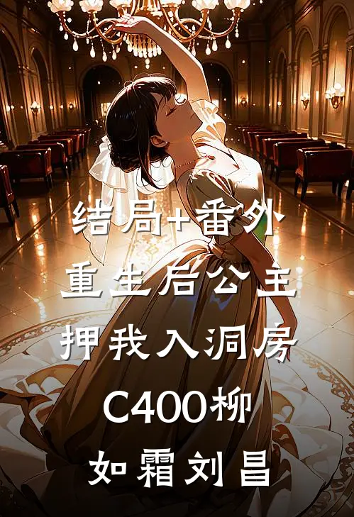 结局+番外重生后公主押我入洞房C400柳如霜刘昌
