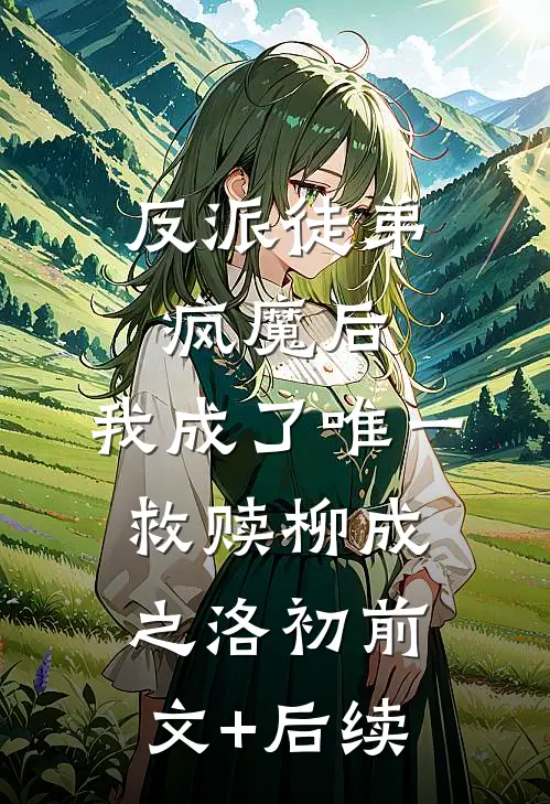 反派徒弟疯魔后，我成了唯一救赎柳成之洛初前文+后续