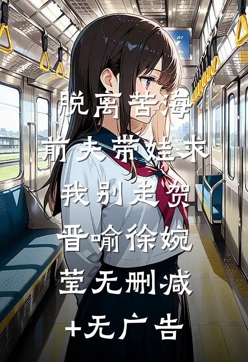 脱离苦海，前夫带娃求我别走贺晋喻徐婉莹无删减+无广告