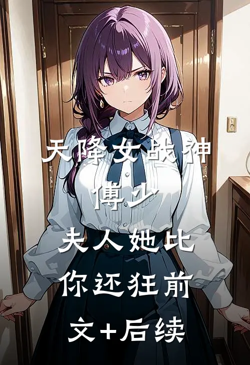 天降女战神：傅少，夫人她比你还狂前文+后续