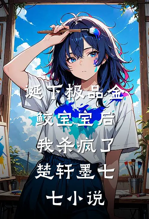 诞下极品金鲛宝宝后，我杀疯了楚轩墨七七小说
