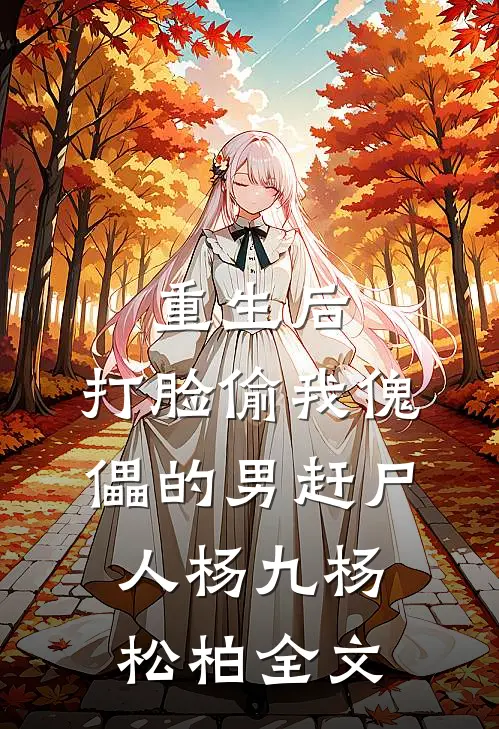 重生后，打脸偷我傀儡的男赶尸人杨九杨松柏全文