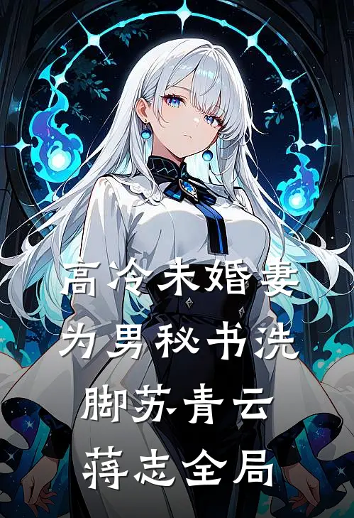 高冷未婚妻为男秘书洗脚苏青云蒋志全局