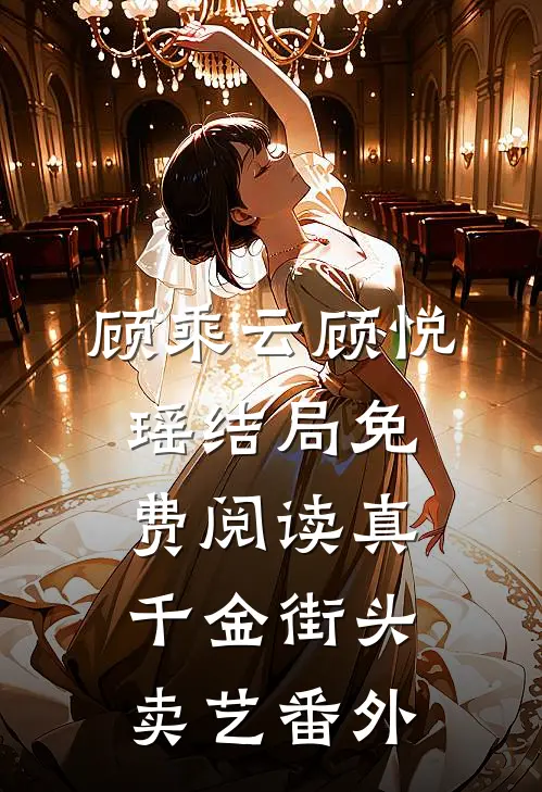 顾乘云顾悦瑶结局免费阅读真千金街头卖艺番外