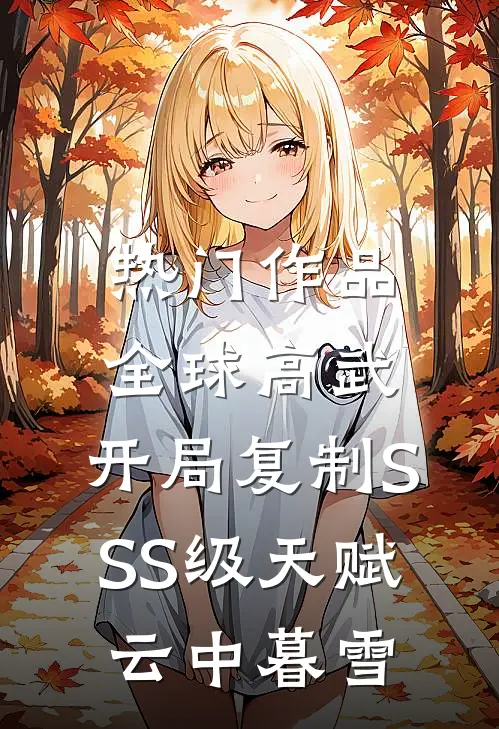 热门作品全球高武:开局复制SSS级天赋云中暮雪