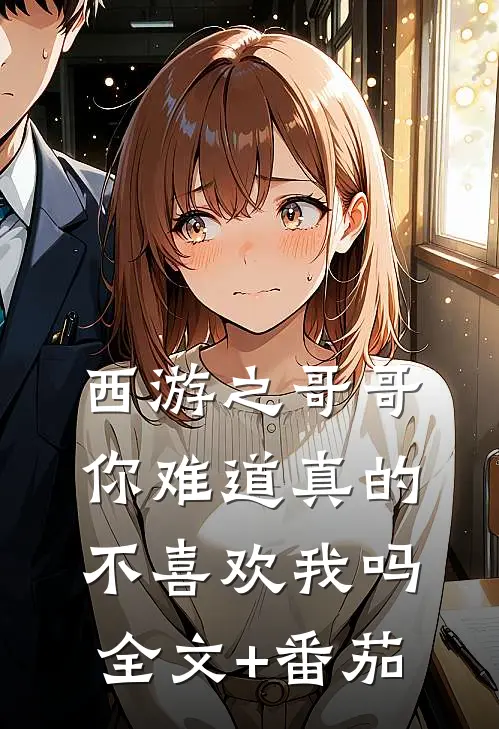 西游之哥哥你难道真的不喜欢我吗全文+番茄