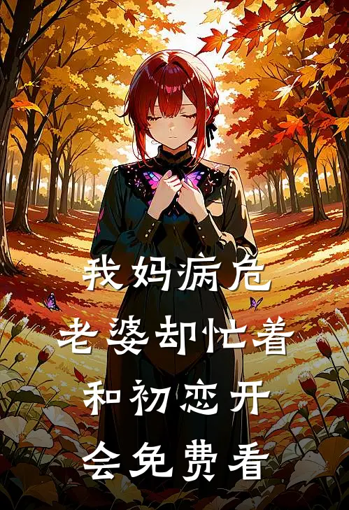 我妈病危，老婆却忙着和初恋开会免费看