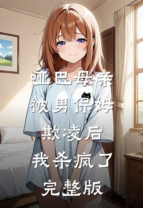 哑巴母亲被男保姆欺凌后，我杀疯了完整版