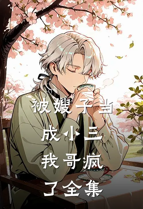 被嫂子当成小三，我哥疯了 全集