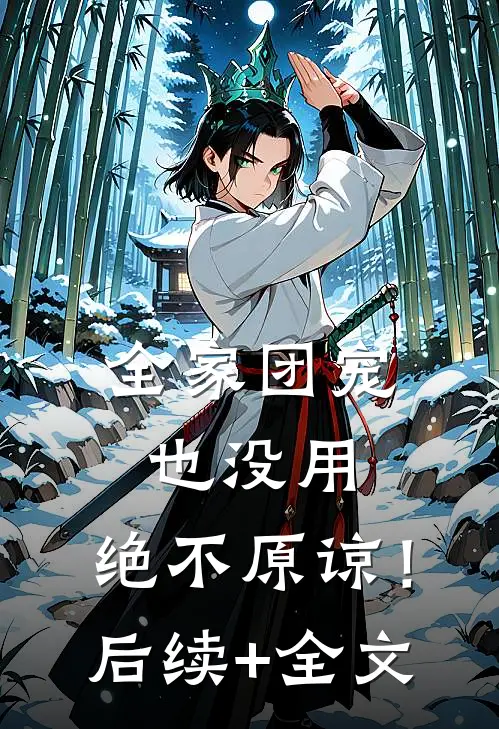 全家团宠也没用，绝不原谅！后续+全文