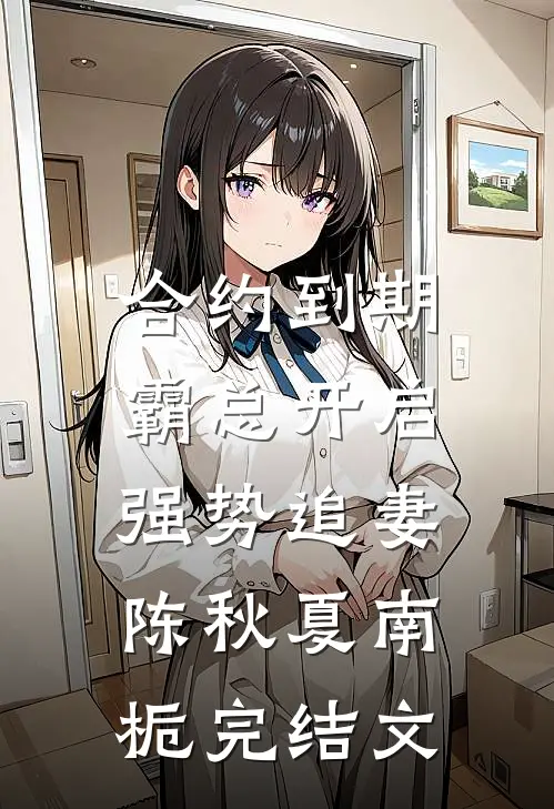 合约到期，霸总开启强势追妻陈秋夏南栀完结文