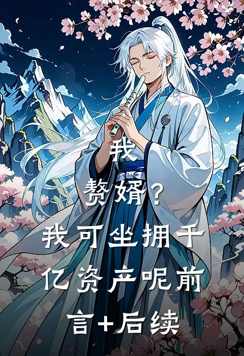 我，赘婿？我可坐拥千亿资产呢前言+后续
