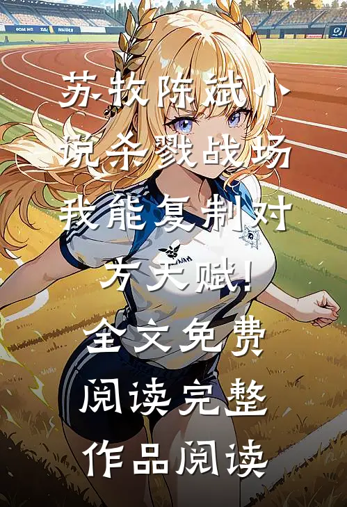 苏牧陈斌小说杀戮战场:我能复制对方天赋!全文免费阅读完整作品阅读