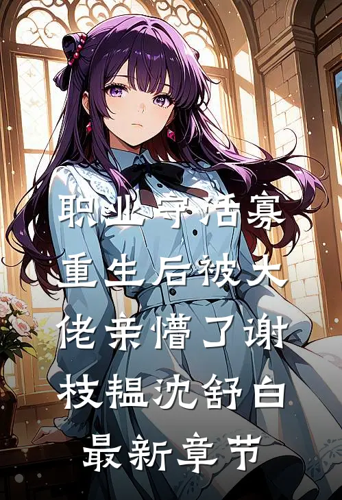 职业守活寡，重生后被大佬亲懵了谢枝韫沈舒白最新章节
