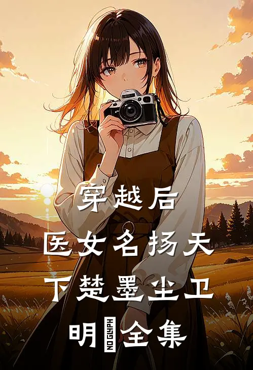 穿越后，医女名扬天下楚墨尘卫明妧 全集