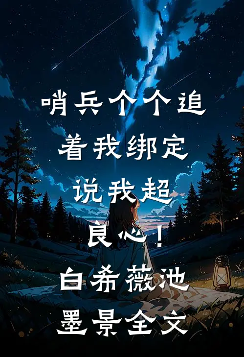 哨兵个个追着我绑定，说我超良心！白希薇池墨景全文